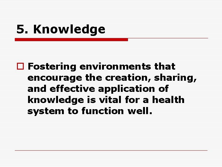 5. Knowledge o Fostering environments that encourage the creation, sharing, and effective application of