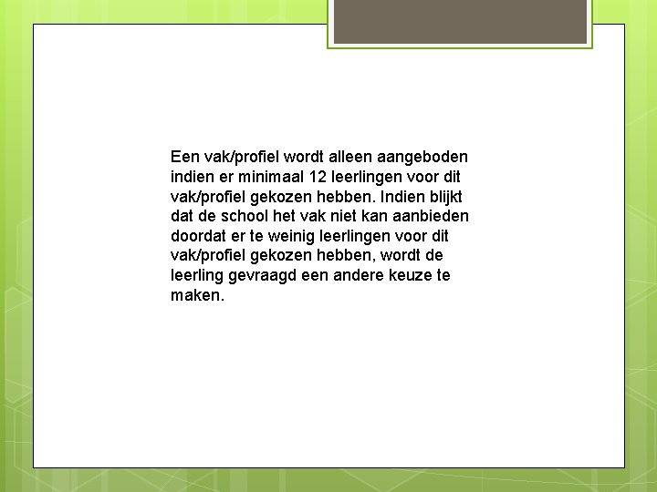 Een vak/profiel wordt alleen aangeboden indien er minimaal 12 leerlingen voor dit vak/profiel gekozen