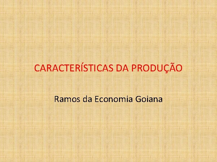 CARACTERÍSTICAS DA PRODUÇÃO Ramos da Economia Goiana 