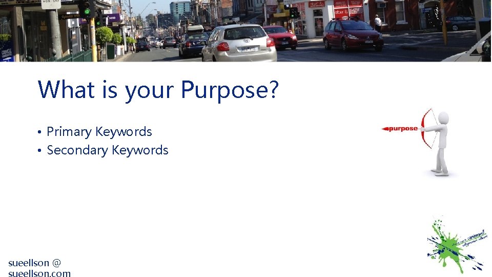 What is your Purpose? • Primary Keywords • Secondary Keywords sueellson @ 