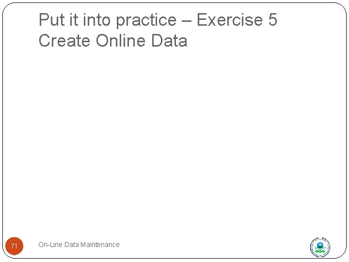 Put it into practice – Exercise 5 Create Online Data 71 On-Line Data Maintenance