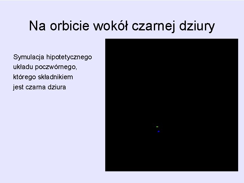 Na orbicie wokół czarnej dziury Symulacja hipotetycznego układu poczwórnego, którego składnikiem jest czarna dziura Na orbicie wokół czarnej dziury Symulacja hipotetycznego układu poczwórnego, którego składnikiem jest czarna dziura