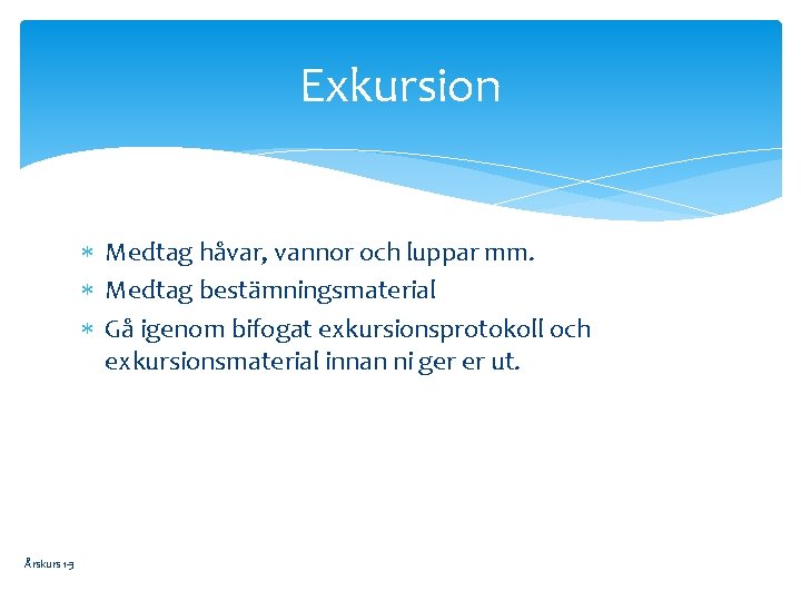 Exkursion Medtag håvar, vannor och luppar mm. Medtag bestämningsmaterial Gå igenom bifogat exkursionsprotokoll och