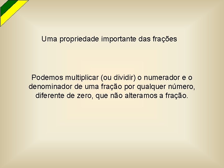 Uma propriedade importante das frações Podemos multiplicar (ou dividir) o numerador e o denominador