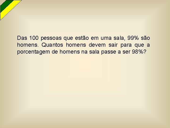 Das 100 pessoas que estão em uma sala, 99% são homens. Quantos homens devem