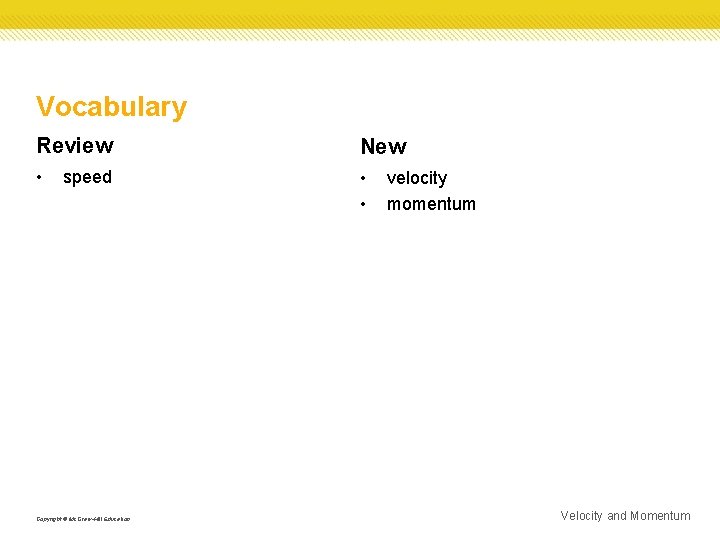 Vocabulary Review New • • • speed Copyright © Mc. Graw-Hill Education velocity momentum