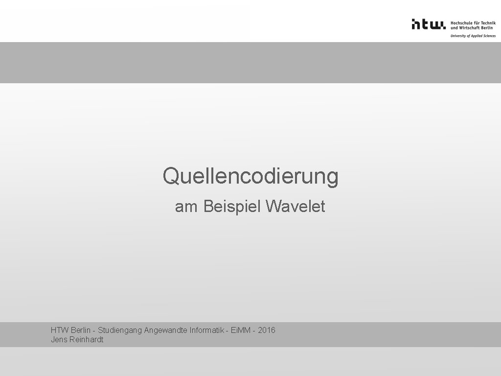 Quellencodierung am Beispiel Wavelet HTW Berlin - Studiengang Angewandte Informatik - Ei. MM -