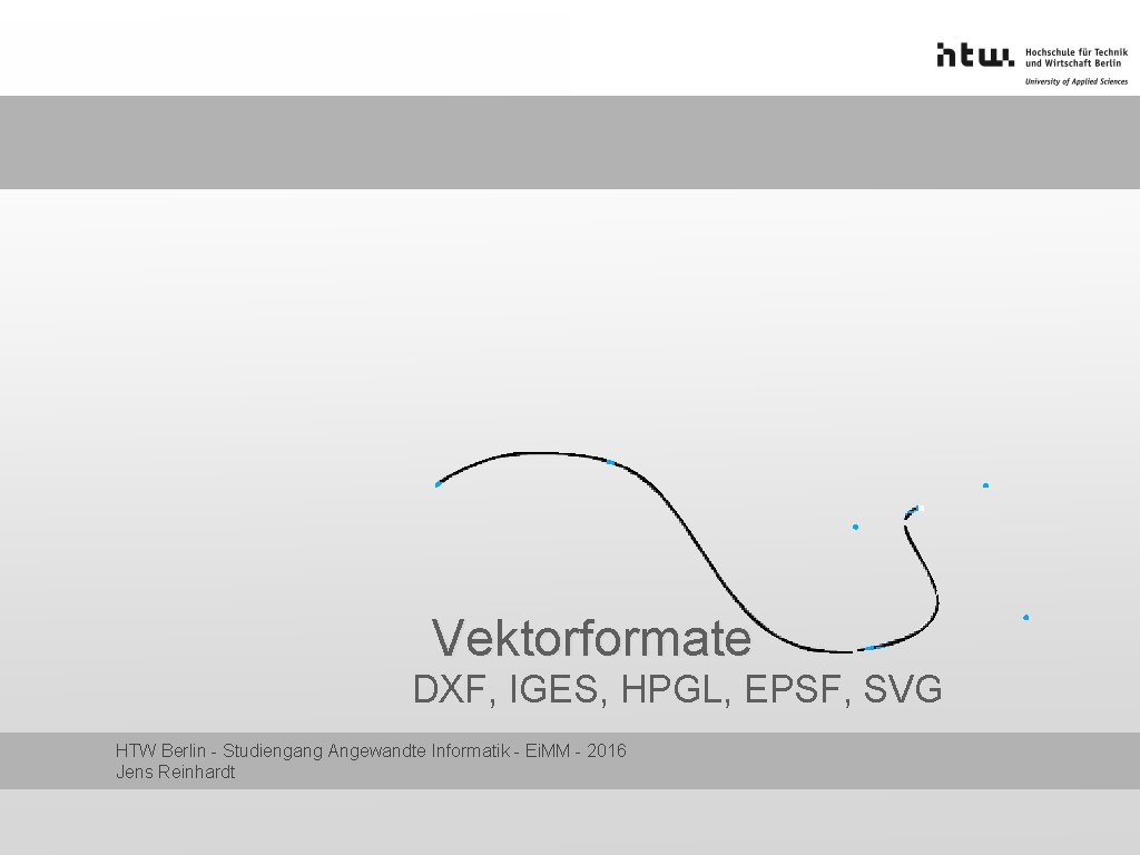 Vektorformate DXF, IGES, HPGL, EPSF, SVG HTW Berlin - Studiengang Angewandte Informatik - Ei.