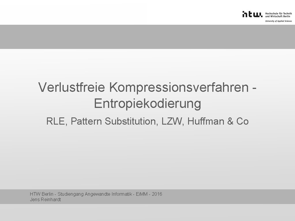 Verlustfreie Kompressionsverfahren Entropiekodierung RLE, Pattern Substitution, LZW, Huffman & Co HTW Berlin - Studiengang