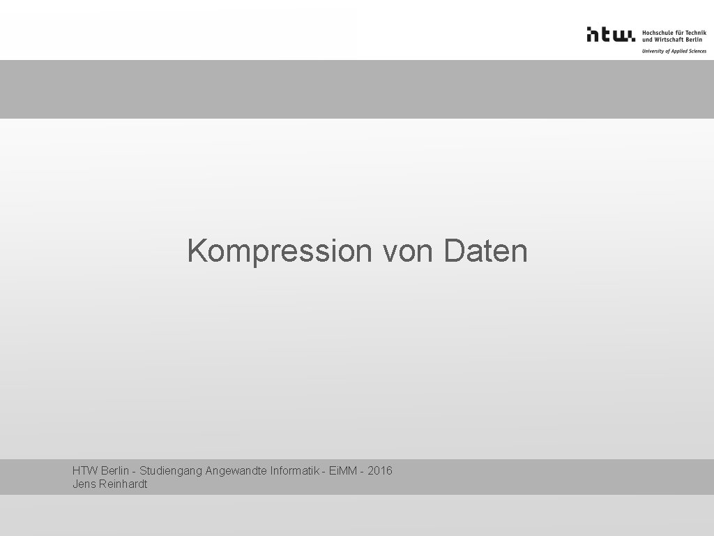 Kompression von Daten HTW Berlin - Studiengang Angewandte Informatik - Ei. MM - 2016