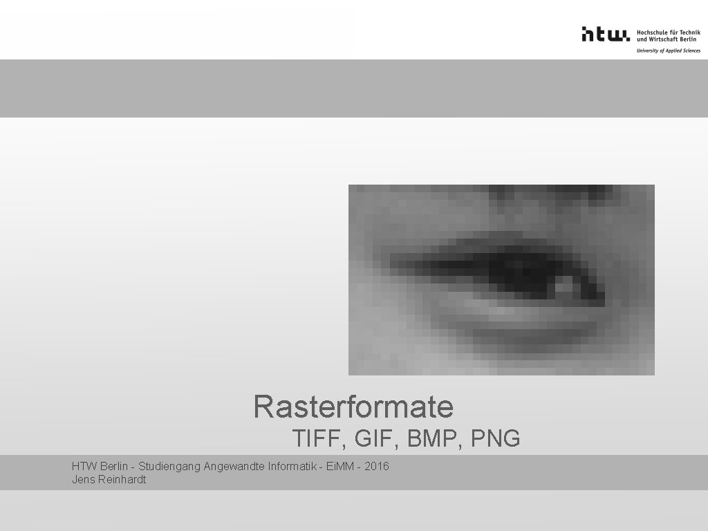 Rasterformate TIFF, GIF, BMP, PNG HTW Berlin - Studiengang Angewandte Informatik - Ei. MM