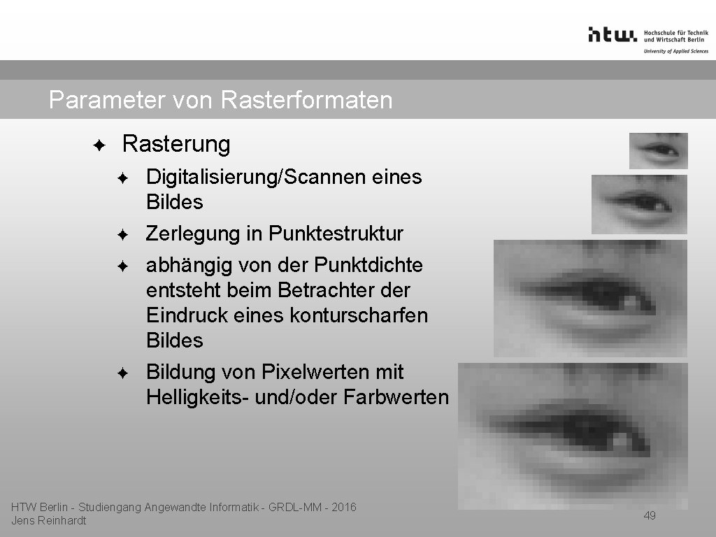 Parameter von Rasterformaten ✦ Rasterung ✦ ✦ Digitalisierung/Scannen eines Bildes Zerlegung in Punktestruktur abhängig