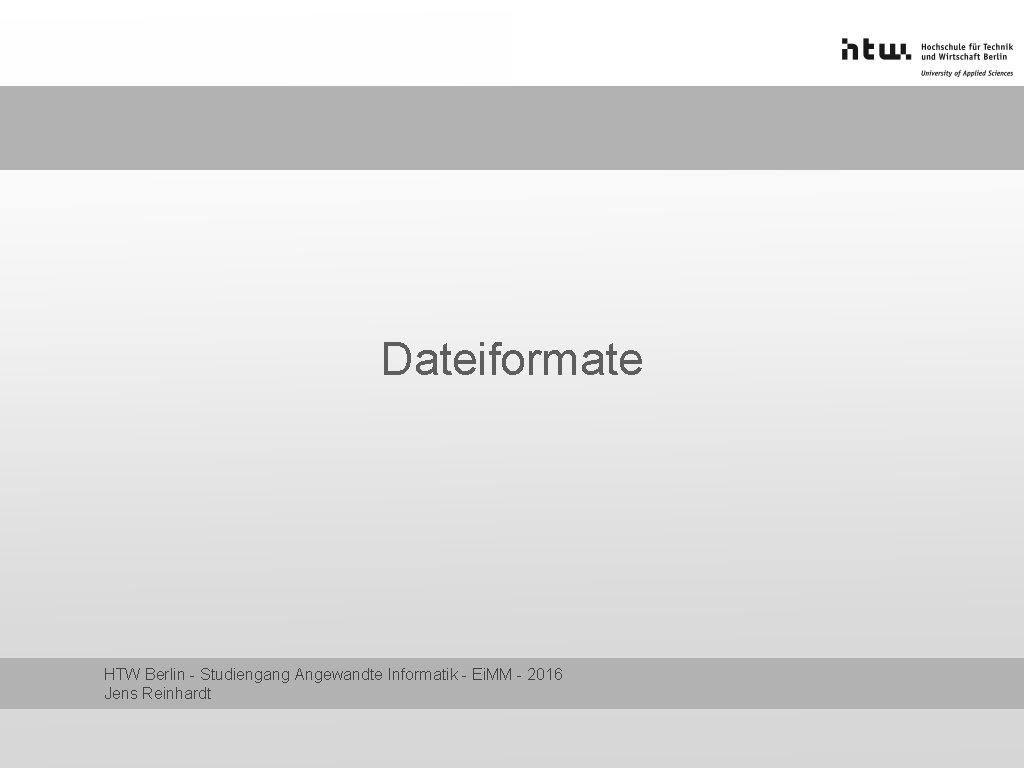 Dateiformate HTW Berlin - Studiengang Angewandte Informatik - Ei. MM - 2016 Jens Reinhardt