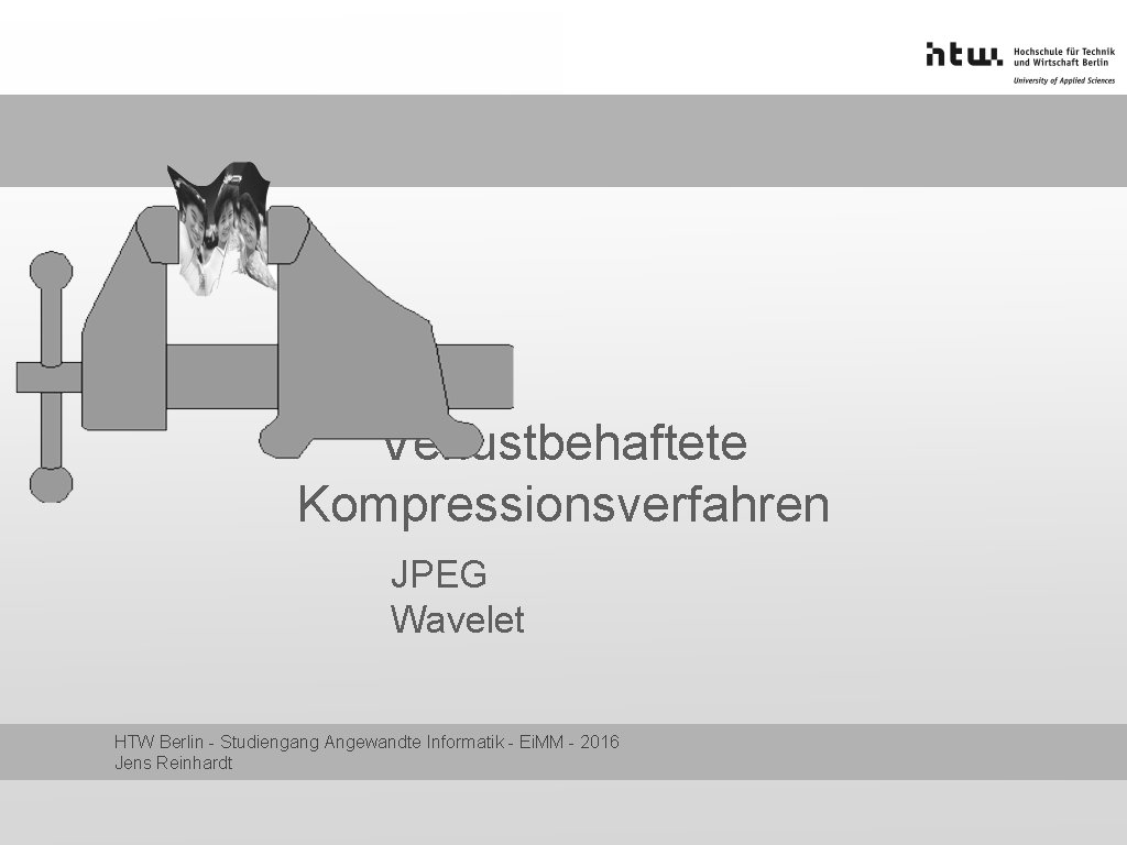 Verlustbehaftete Kompressionsverfahren JPEG Wavelet HTW Berlin - Studiengang Angewandte Informatik - Ei. MM -