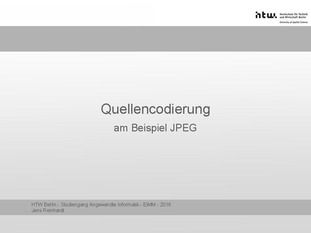 Quellencodierung am Beispiel JPEG HTW Berlin - Studiengang Angewandte Informatik - Ei. MM -