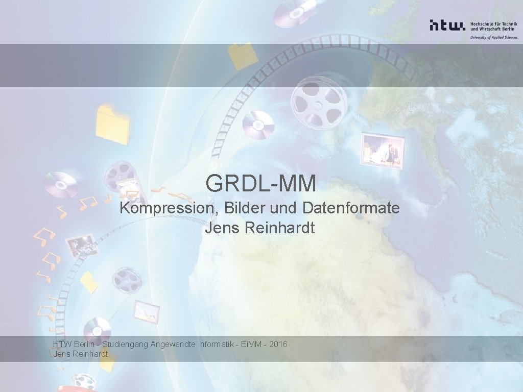 GRDL-MM Kompression, Bilder und Datenformate Jens Reinhardt HTW Berlin - Studiengang Angewandte Informatik -