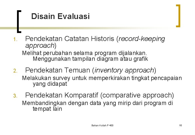 Disain Evaluasi 1. Pendekatan Catatan Historis (record-keeping approach) Melihat perubahan selama program dijalankan. Menggunakan