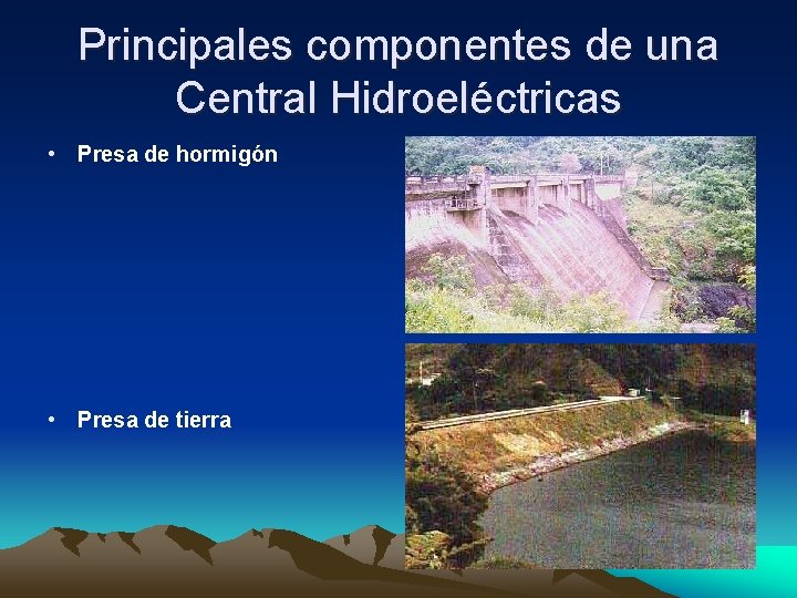 Principales componentes de una Central Hidroeléctricas • Presa de hormigón • Presa de tierra