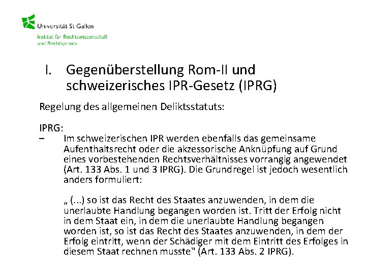 I. Gegenüberstellung Rom-II und schweizerisches IPR-Gesetz (IPRG) Regelung des allgemeinen Deliktsstatuts: IPRG: – Im