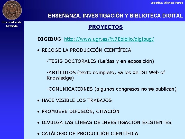 Josefina Vílchez Pardo ENSEÑANZA, INVESTIGACIÓN Y BIBLIOTECA DIGITAL Universidad de Granada PROYECTOS DIGIBUG http: