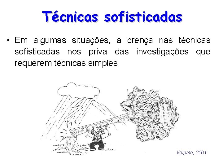 Técnicas sofisticadas • Em algumas situações, a crença nas técnicas sofisticadas nos priva das