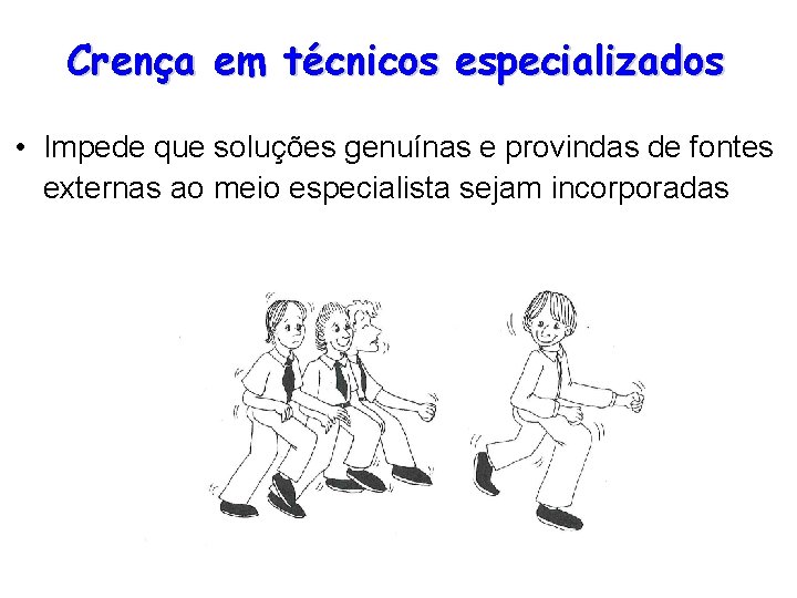 Crença em técnicos especializados • Impede que soluções genuínas e provindas de fontes externas