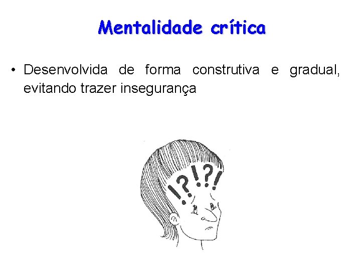 Mentalidade crítica • Desenvolvida de forma construtiva e gradual, evitando trazer insegurança 