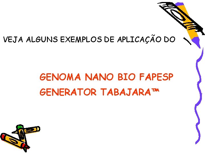 VEJA ALGUNS EXEMPLOS DE APLICAÇÃO DO GENOMA NANO BIO FAPESP GENERATOR TABAJARA™ 