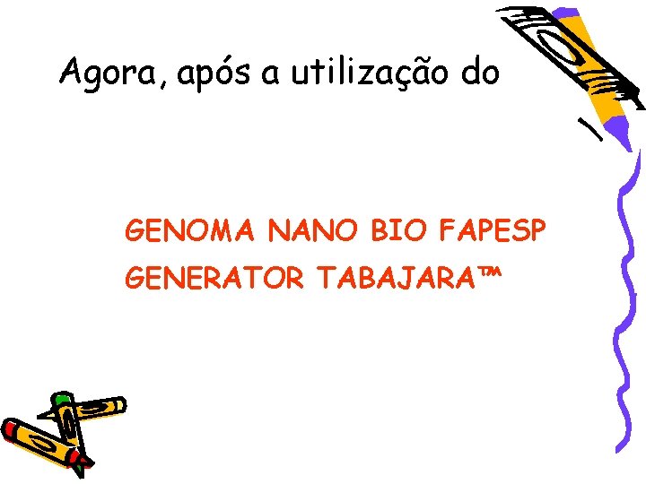 Agora, após a utilização do GENOMA NANO BIO FAPESP GENERATOR TABAJARA™ 