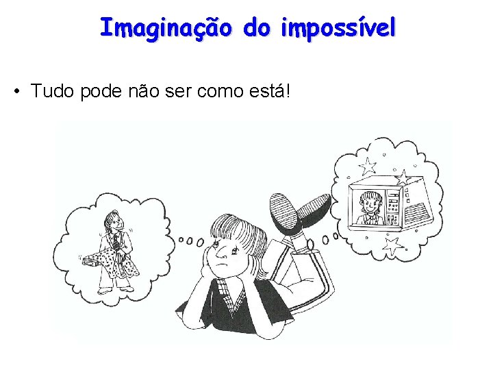 Imaginação do impossível • Tudo pode não ser como está! 