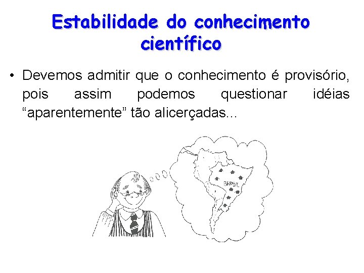 Estabilidade do conhecimento científico • Devemos admitir que o conhecimento é provisório, pois assim