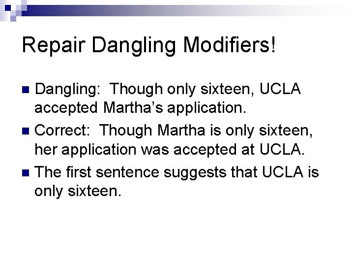 Repair Dangling Modifiers! Dangling: Though only sixteen, UCLA accepted Martha’s application. n Correct: Though