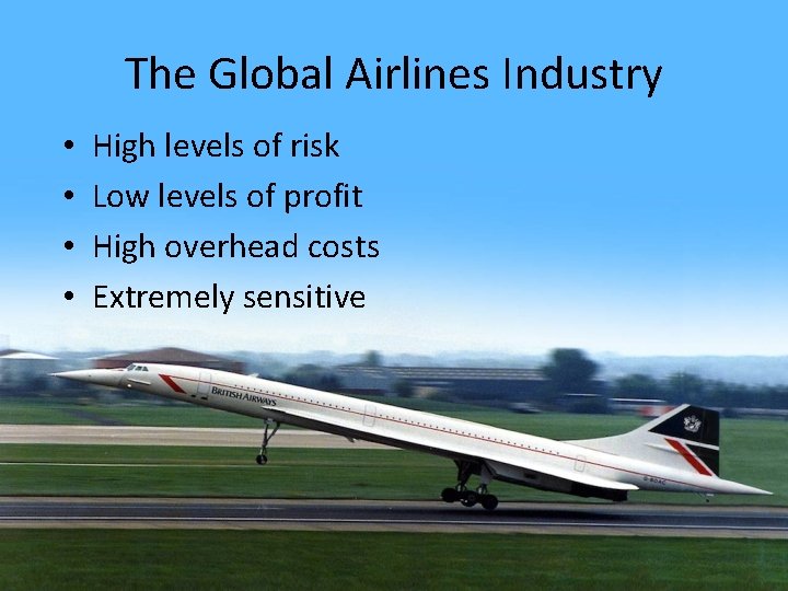 The Global Airlines Industry • • High levels of risk Low levels of profit