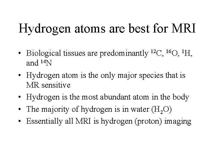 Hydrogen atoms are best for MRI • Biological tissues are predominantly 12 C, 16