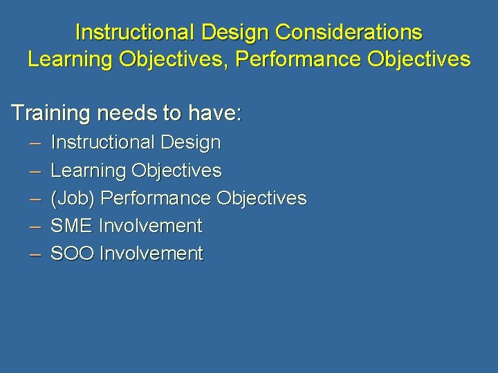 Instructional Design Considerations Learning Objectives, Performance Objectives Training needs to have: – – –
