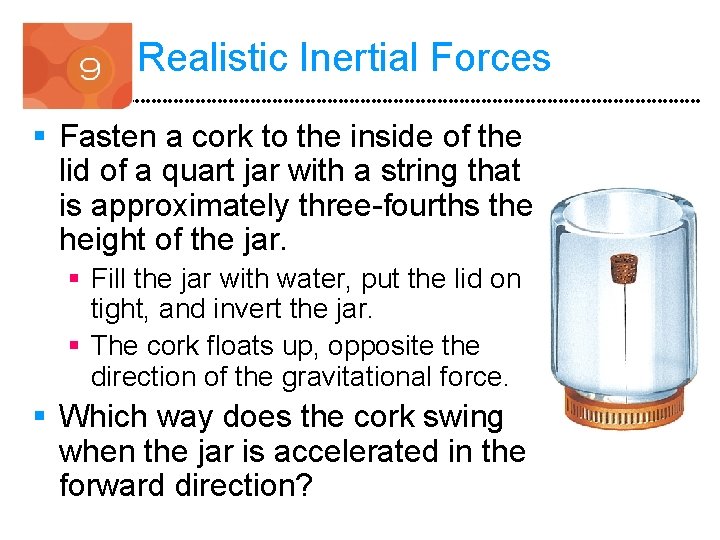 Realistic Inertial Forces § Fasten a cork to the inside of the lid of