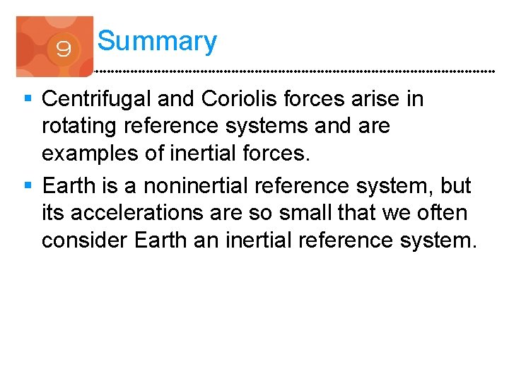 Summary § Centrifugal and Coriolis forces arise in rotating reference systems and are examples