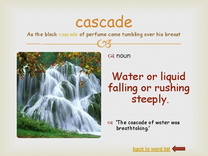 cascade As the black cascade of perfume came tumbling over his breast noun Water