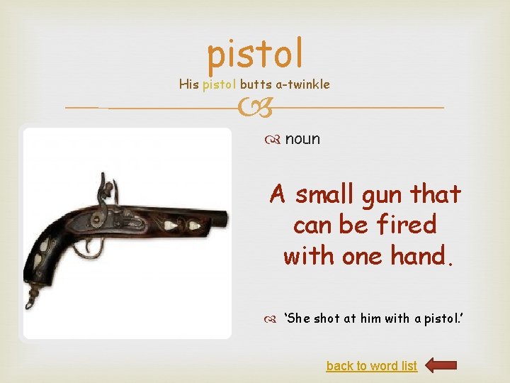 pistol His pistol butts a-twinkle noun A small gun that can be fired with