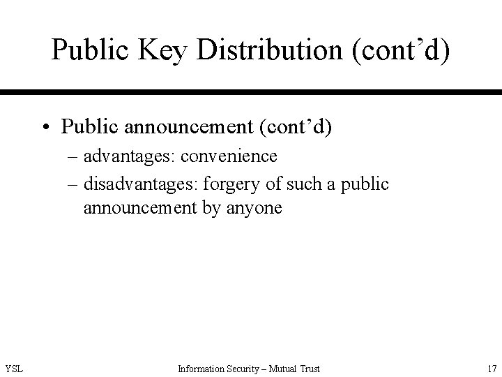 Public Key Distribution (cont’d) • Public announcement (cont’d) – advantages: convenience – disadvantages: forgery