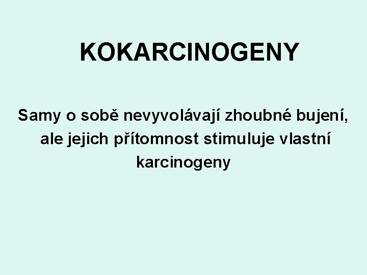 KOKARCINOGENY Samy o sobě nevyvolávají zhoubné bujení, ale jejich přítomnost stimuluje vlastní karcinogeny 