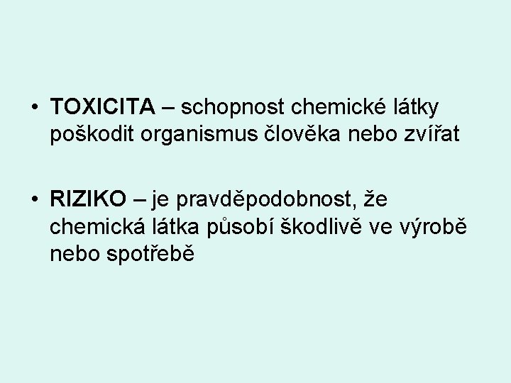  • TOXICITA – schopnost chemické látky poškodit organismus člověka nebo zvířat • RIZIKO
