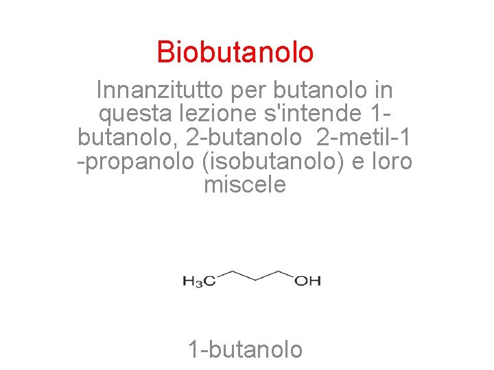 Biobutanolo Innanzitutto per butanolo in questa lezione s'intende 1 butanolo, 2 -butanolo 2 -metil-1