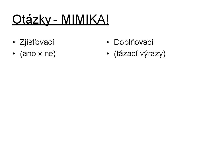 Otázky - MIMIKA! • Zjišťovací • (ano x ne) • Doplňovací • (tázací výrazy)