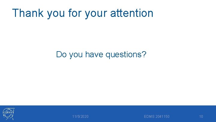 Thank you for your attention Do you have questions? 11/5/2020 EDMS 2041150 10 