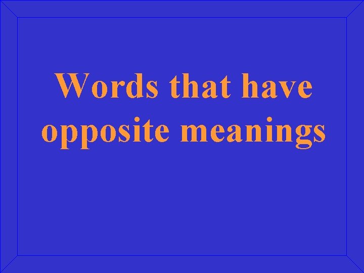 Words that have opposite meanings 