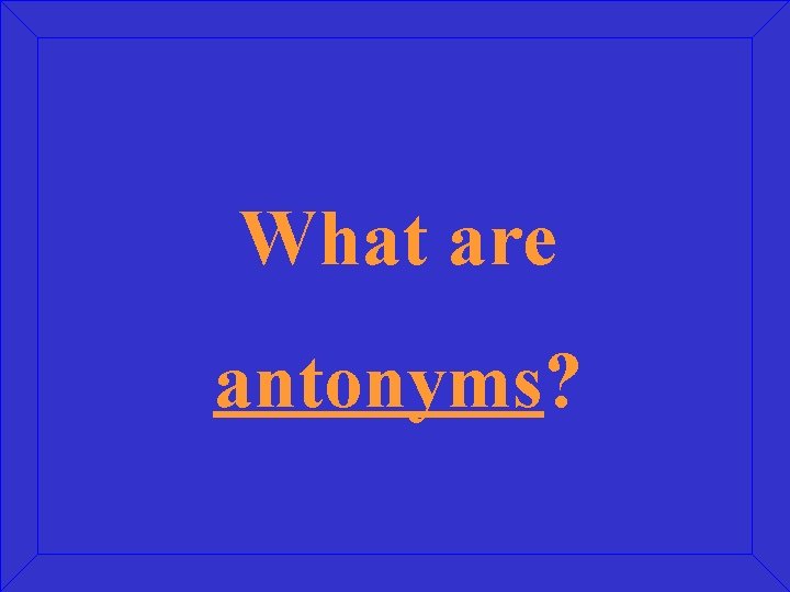 What are antonyms? 