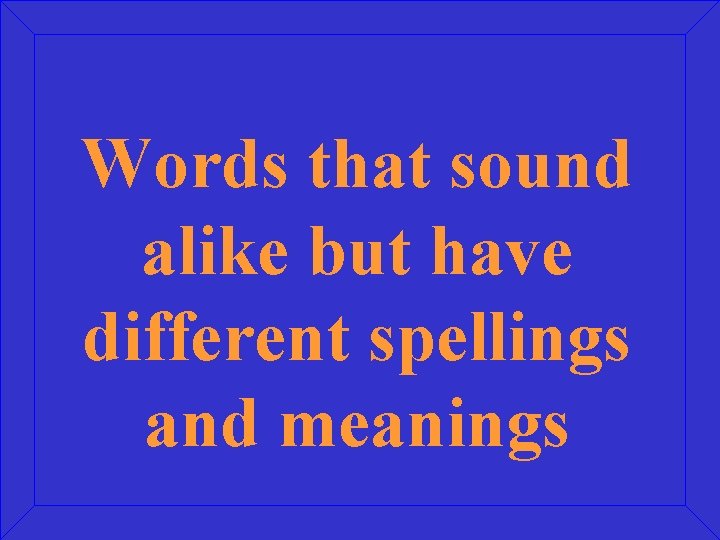 Words that sound alike but have different spellings and meanings 