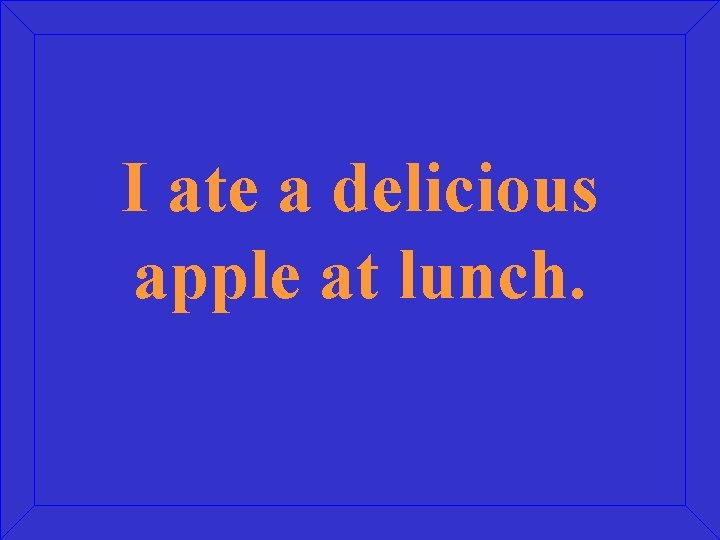 I ate a delicious apple at lunch. 