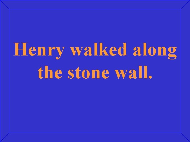 Henry walked along the stone wall. 